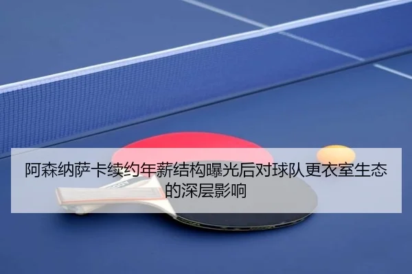 阿森纳萨卡续约年薪结构曝光后对球队更衣室生态的深层影响