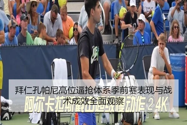 拜仁孔帕尼高位逼抢体系季前赛表现与战术成效全面观察
