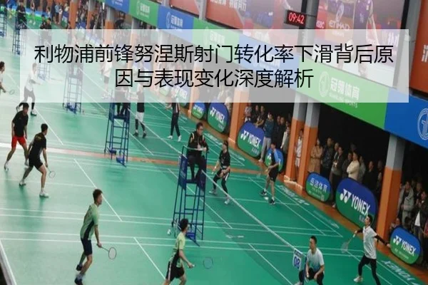 利物浦前锋努涅斯射门转化率下滑背后原因与表现变化深度解析