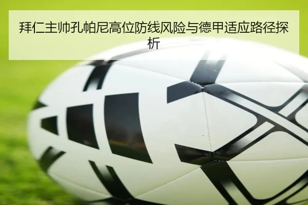 拜仁主帅孔帕尼高位防线风险与德甲适应路径探析