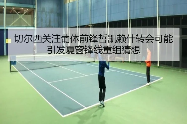切尔西关注葡体前锋哲凯赖什转会可能引发夏窗锋线重组猜想