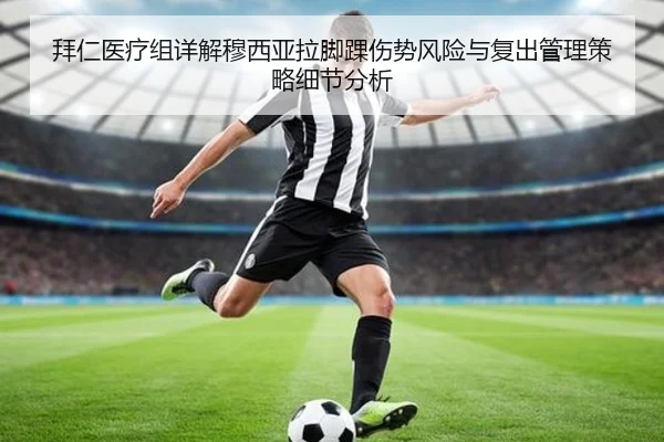 拜仁医疗组详解穆西亚拉脚踝伤势风险与复出管理策略细节分析
