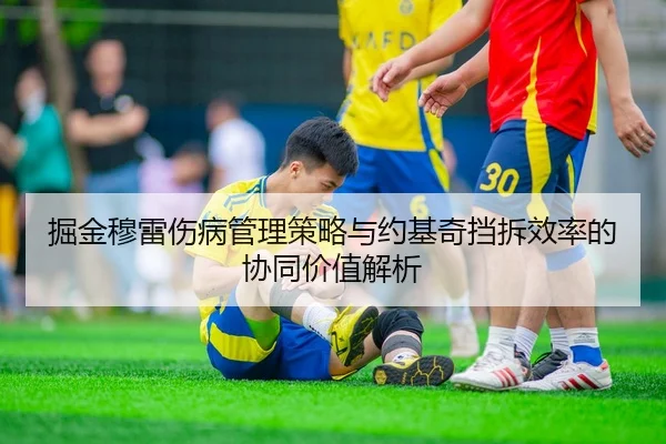 掘金穆雷伤病管理策略与约基奇挡拆效率的协同价值解析