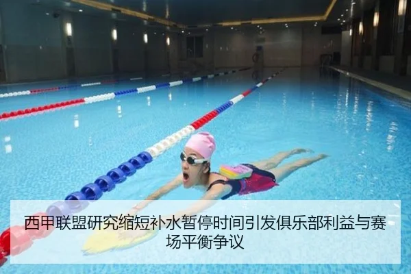 西甲联盟研究缩短补水暂停时间引发俱乐部利益与赛场平衡争议