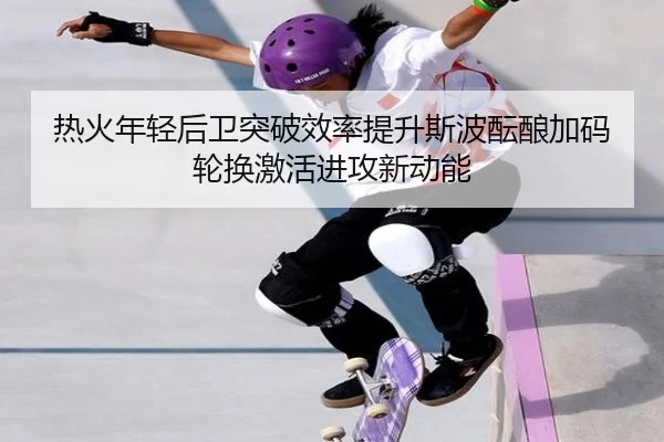 热火年轻后卫突破效率提升斯波酝酿加码轮换激活进攻新动能
