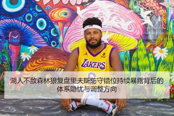 湖人不敌森林狼复盘里夫斯防守错位持续暴露背后的体系隐忧与调整方向